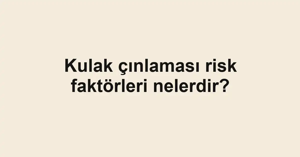 Kulak çınlaması risk faktörleri nelerdir?